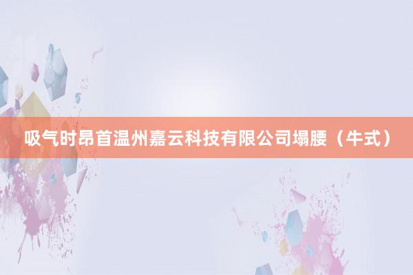 吸气时昂首温州嘉云科技有限公司塌腰（牛式）