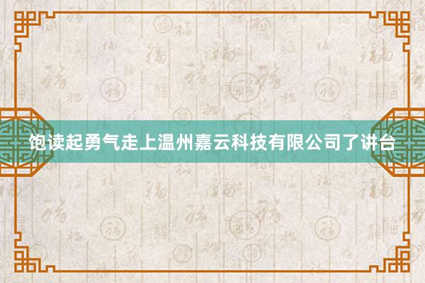 饱读起勇气走上温州嘉云科技有限公司了讲台