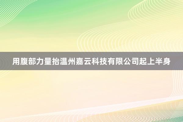 用腹部力量抬温州嘉云科技有限公司起上半身