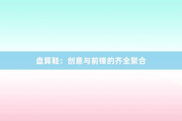 盘算鞋：创意与前锋的齐全聚合