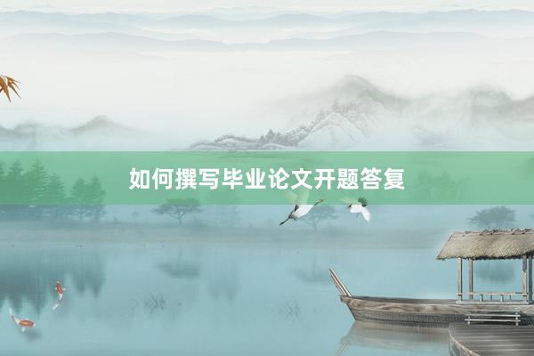 如何撰写毕业论文开题答复