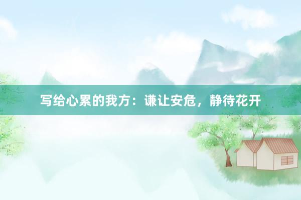 写给心累的我方：谦让安危，静待花开